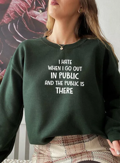 I Hate It When I Go Out In Public And The Public Is There Sweat Shirt